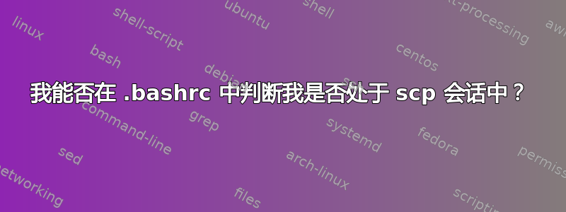 我能否在 .bashrc 中判断我是否处于 scp 会话中？