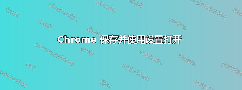 Chrome 保存并使用设置打开