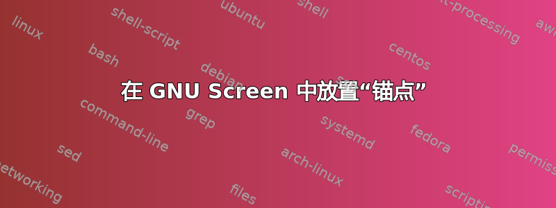 在 GNU Screen 中放置“锚点”