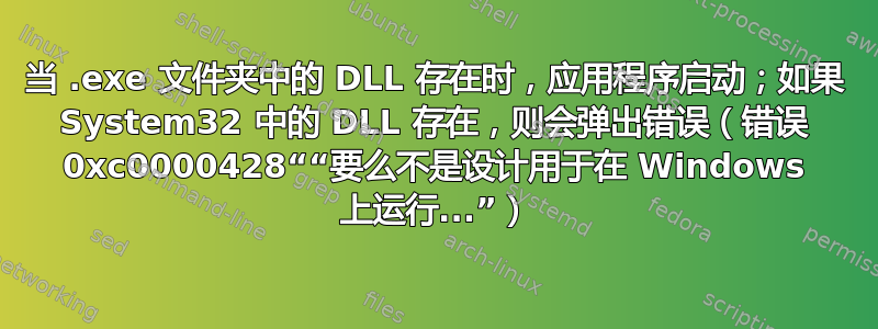 当 .exe 文件夹中的 DLL 存在时，应用程序启动；如果 System32 中的 DLL 存在，则会弹出错误（错误 0xc0000428““要么不是设计用于在 Windows 上运行...”）