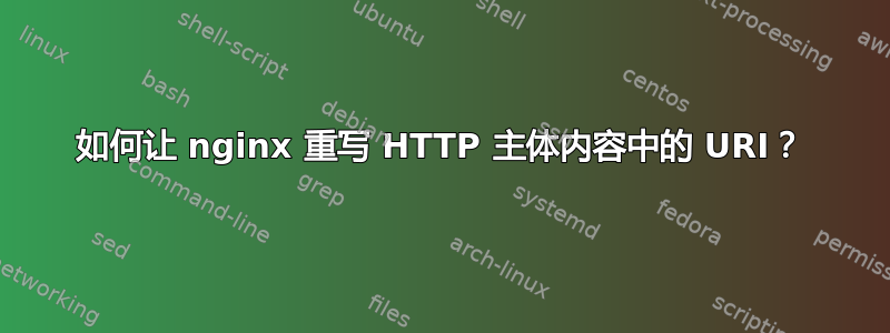 如何让 nginx 重写 HTTP 主体内容中的 URI？