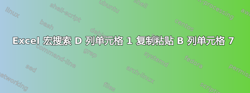 Excel 宏搜索 D 列单元格 1 复制粘贴 B 列单元格 7