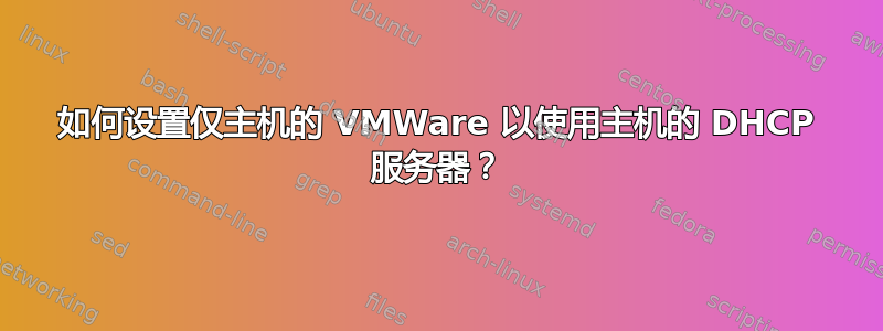 如何设置仅主机的 VMWare 以使用主机的 DHCP 服务器？