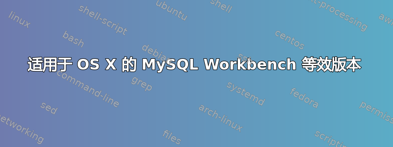 适用于 OS X 的 MySQL Workbench 等效版本