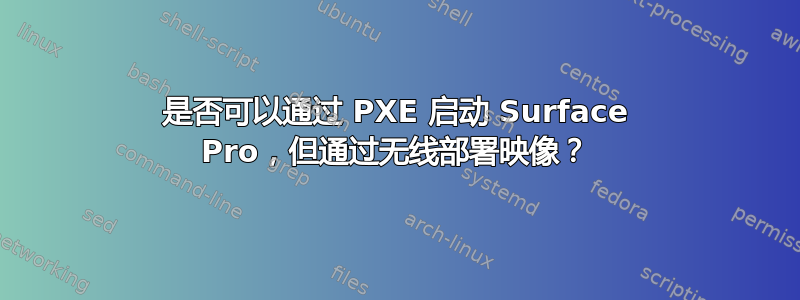 是否可以通过 PXE 启动 Surface Pro，但通过无线部署映像？