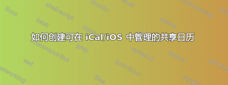 如何创建可在 iCal/iOS 中管理的共享日历