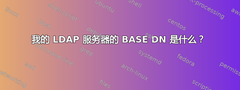 我的 LDAP 服务器的 BASE DN 是什么？