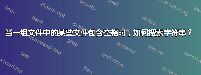 当一组文件中的某些文件包含空格时，如何搜索字符串？