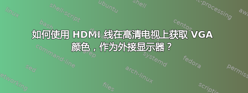 如何使用 HDMI 线在高清电视上获取 VGA 颜色，作为外接显示器？