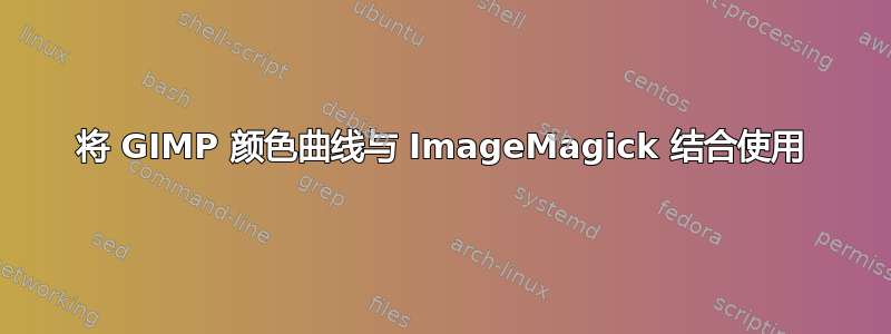 将 GIMP 颜色曲线与 ImageMagick 结合使用