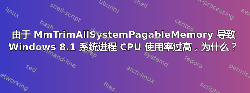 由于 MmTrimAllSystemPagableMemory 导致 Windows 8.1 系统进程 CPU 使用率过高，为什么？