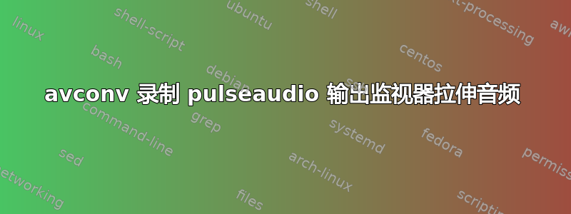 avconv 录制 pulseaudio 输出监视器拉伸音频