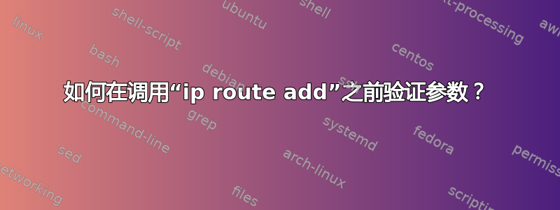 如何在调用“ip route add”之前验证参数？