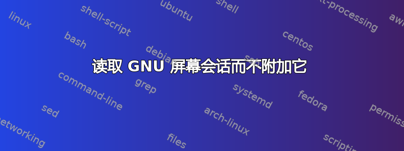 读取 GNU 屏幕会话而不附加它