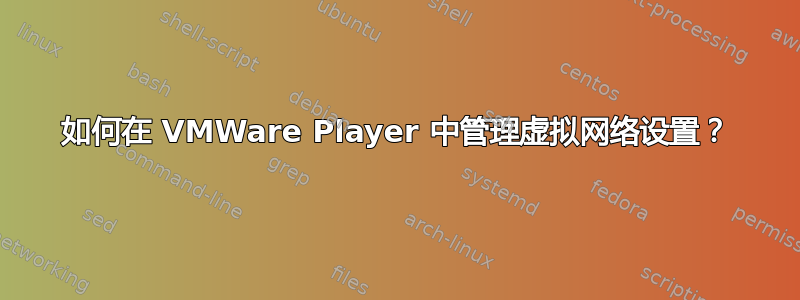 如何在 VMWare Player 中管理虚拟网络设置？