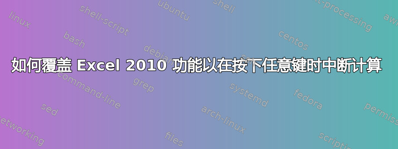 如何覆盖 Excel 2010 功能以在按下任意键时中断计算