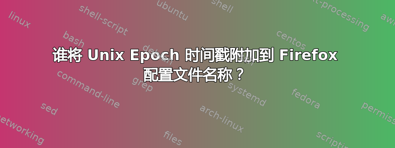 谁将 Unix Epoch 时间戳附加到 Firefox 配置文件名称？