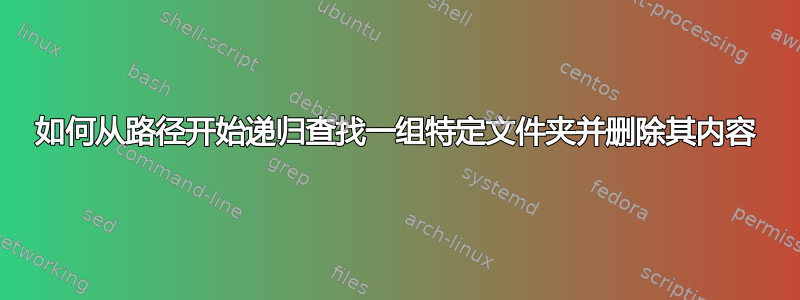 如何从路径开始递归查找一组特定文件夹并删除其内容