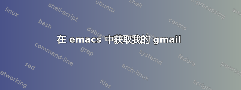 在 emacs 中获取我的 gmail