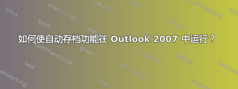 如何使自动存档功能在 Outlook 2007 中运行？