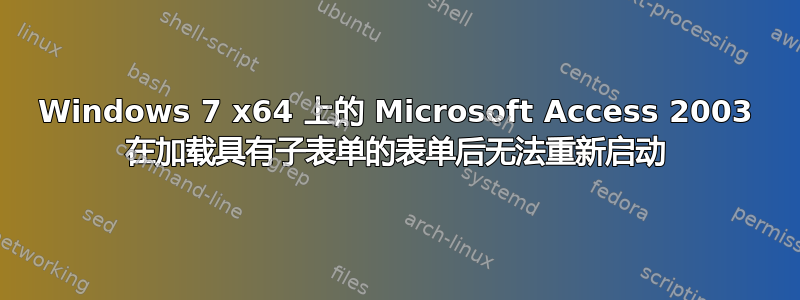 Windows 7 x64 上的 Microsoft Access 2003 在加载具有子表单的表单后无法重新启动