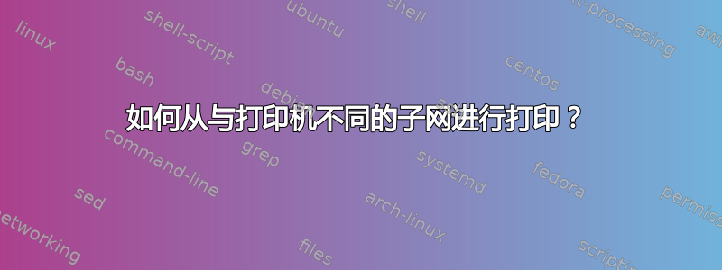 如何从与打印机不同的子网进行打印？