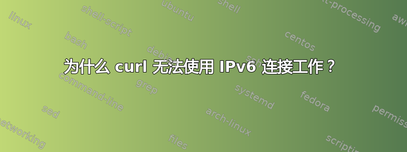 为什么 curl 无法使用 IPv6 连接工作？