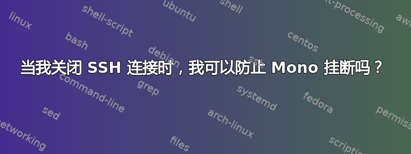 当我关闭 SSH 连接时，我可以防止 Mono 挂断吗？