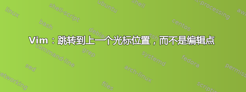 Vim：跳转到上一个光标位置，而不是编辑点