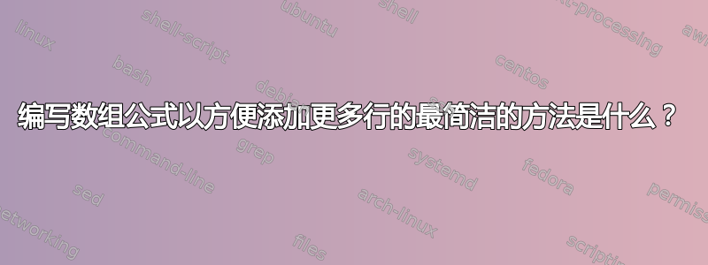 编写数组公式以方便添加更多行的最简洁的方法是什么？