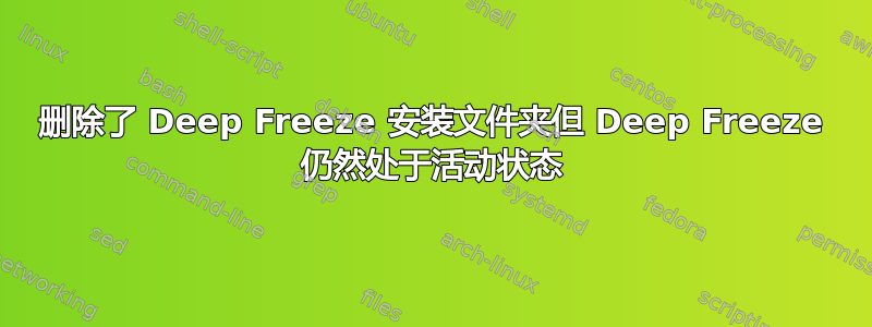 删除了 Deep Freeze 安装文件夹但 Deep Freeze 仍然处于活动状态