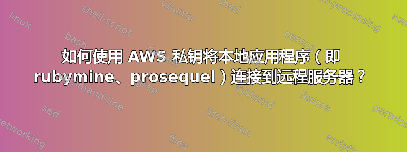 如何使用 AWS 私钥将本地应用程序（即 ruby​​mine、prosequel）连接到远程服务器？