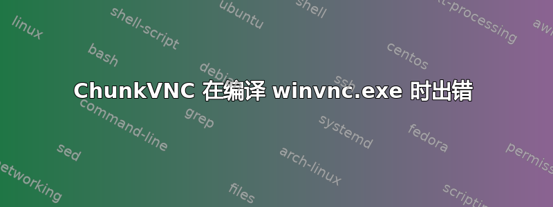 ChunkVNC 在编译 winvnc.exe 时出错