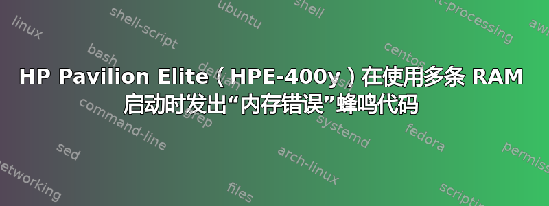 HP Pavilion Elite（HPE-400y）在使用多条 RAM 启动时发出“内存错误”蜂鸣代码