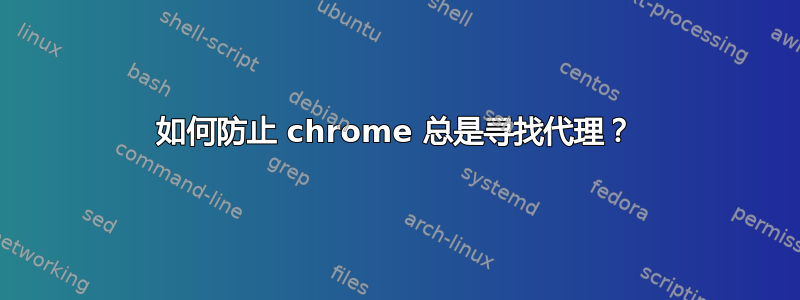 如何防止 chrome 总是寻找代理？