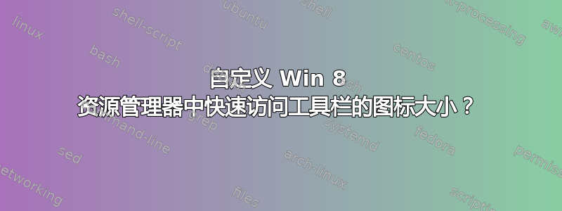 自定义 Win 8 资源管理器中快速访问工具栏的图标大小？