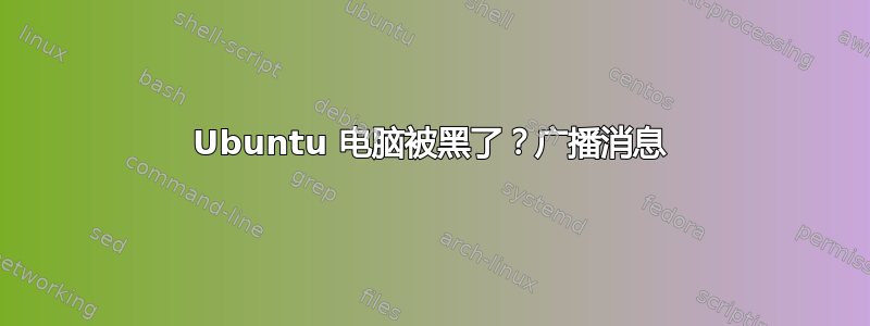 Ubuntu 电脑被黑了？广播消息