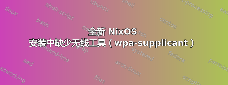 全新 NixOS 安装中缺少无线工具（wpa-supplicant）