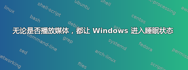 无论是否播放媒体，都让 Windows 进入睡眠状态