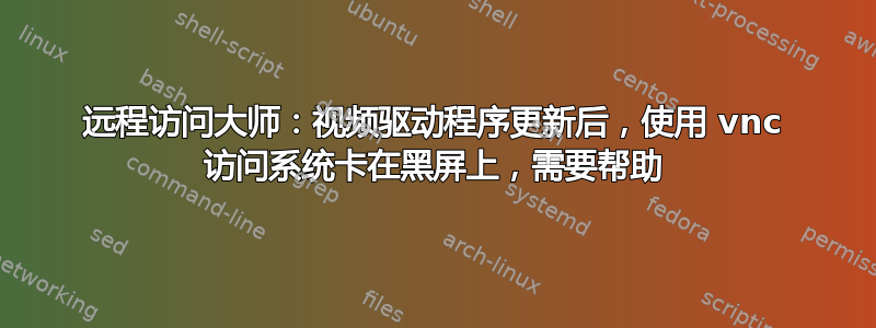 远程访问大师：视频驱动程序更新后，使用 vnc 访问系统卡在黑屏上，需要帮助