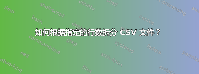 如何根据指定的行数拆分 CSV 文件？