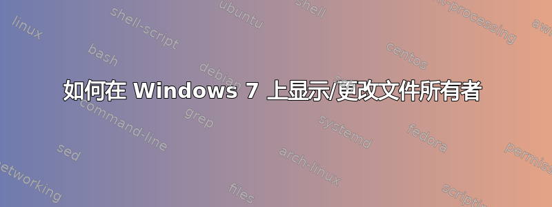 如何在 Windows 7 上显示/更改文件所有者