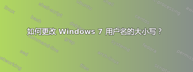 如何更改 Windows 7 用户名的大小写？