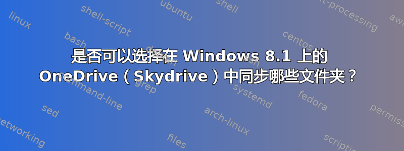 是否可以选择在 Windows 8.1 上的 OneDrive（Skydrive）中同步哪些文件夹？