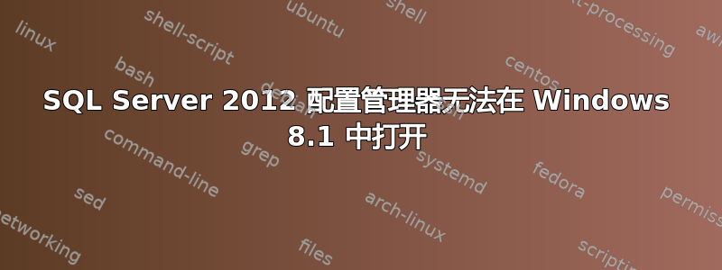 SQL Server 2012 配置管理器无法在 Windows 8.1 中打开