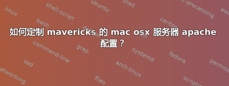 如何定制 mavericks 的 mac osx 服务器 apache 配置？