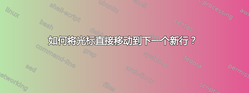 如何将光标直接移动到下一个新行？