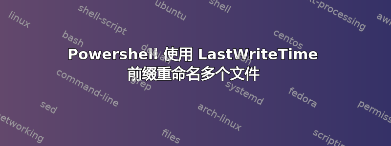 Powershell 使用 LastWriteTime 前缀重命名多个文件