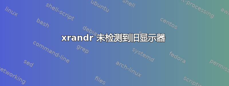 xrandr 未检测到旧显示器