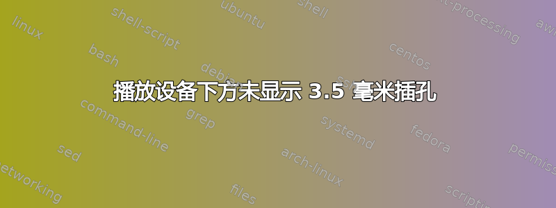 播放设备下方未显示 3.5 毫米插孔